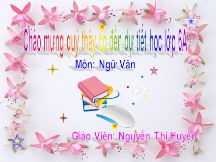 Bài giảng Ngữ văn Lớp 6 - Tiết 62: Mẹ hiền dạy con - Nguyễn Thị Huyền